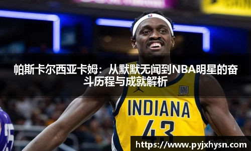 帕斯卡尔西亚卡姆：从默默无闻到NBA明星的奋斗历程与成就解析
