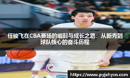 任骏飞在CBA赛场的崛起与成长之路：从新秀到球队核心的奋斗历程